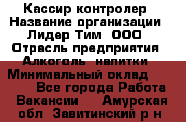 Кассир-контролер › Название организации ­ Лидер Тим, ООО › Отрасль предприятия ­ Алкоголь, напитки › Минимальный оклад ­ 35 000 - Все города Работа » Вакансии   . Амурская обл.,Завитинский р-н